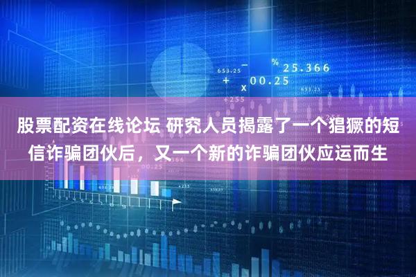 股票配资在线论坛 研究人员揭露了一个猖獗的短信诈骗团伙后，又一个新的诈骗团伙应运而生