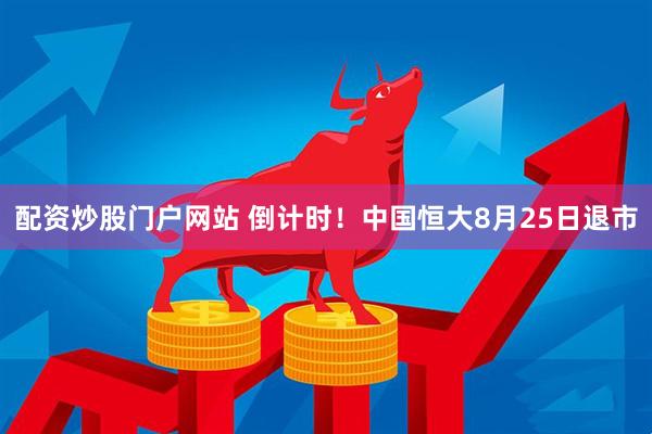 配资炒股门户网站 倒计时！中国恒大8月25日退市
