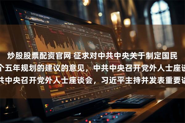 炒股股票配资官网 征求对中共中央关于制定国民经济和社会发展第十五个五年规划的建议的意见，中共中央召开党外人士座谈会，习近平主持并发表重要讲话