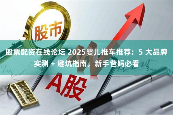 股票配资在线论坛 2025婴儿推车推荐：5 大品牌实测 + 避坑指南，新手爸妈必看