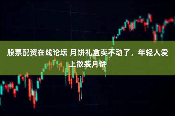 股票配资在线论坛 月饼礼盒卖不动了，年轻人爱上散装月饼