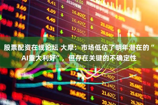 股票配资在线论坛 大摩：市场低估了明年潜在的“AI重大利好”，但存在关键的不确定性