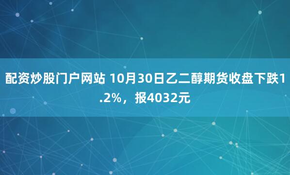 配资炒股门户网站 10月30日乙二醇期货收盘下跌1.2%，报4032元