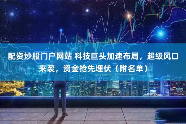 配资炒股门户网站 科技巨头加速布局，超级风口来袭，资金抢先埋伏（附名单）