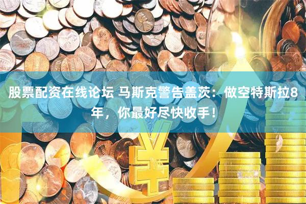 股票配资在线论坛 马斯克警告盖茨：做空特斯拉8年，你最好尽快收手！