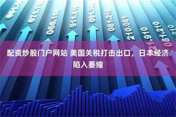 配资炒股门户网站 美国关税打击出口，日本经济陷入萎缩