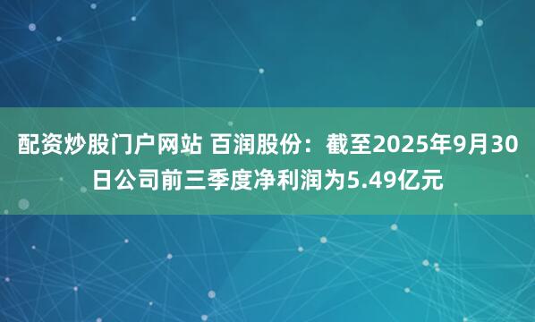 配资炒股门户网站 百润股份：截至2025年9月30日公司前三季度净利润为5.49亿元