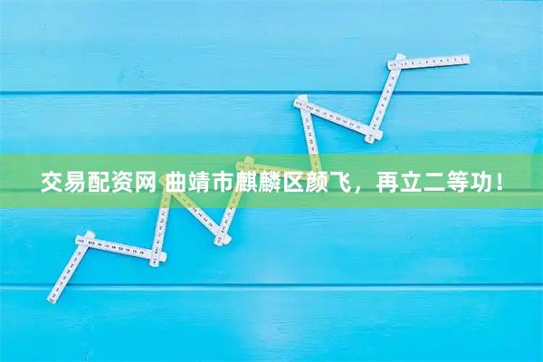 交易配资网 曲靖市麒麟区颜飞，再立二等功！