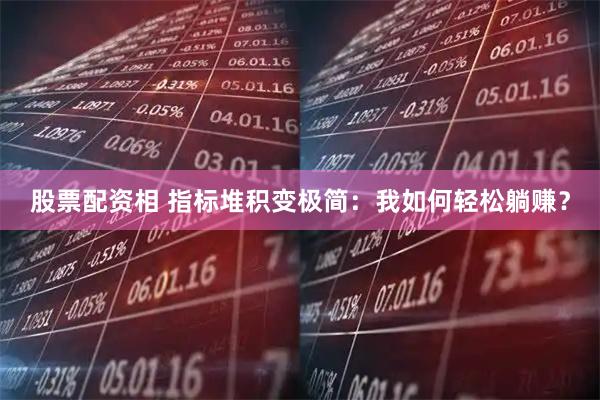 股票配资相 指标堆积变极简：我如何轻松躺赚？