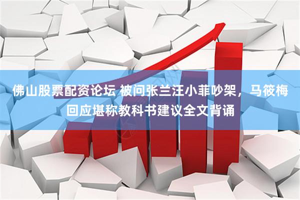 佛山股票配资论坛 被问张兰汪小菲吵架，马筱梅回应堪称教科书建议全文背诵