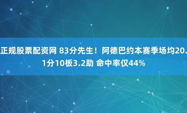 正规股票配资网 83分先生！阿德巴约本赛季场均20.1分10板3.2助 命中率仅44%