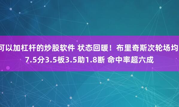 可以加杠杆的炒股软件 状态回暖！布里奇斯次轮场均17.5分3.5板3.5助1.8断 命中率超六成