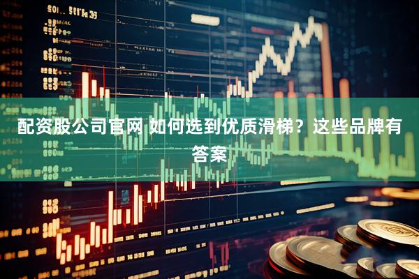 配资股公司官网 如何选到优质滑梯？这些品牌有答案