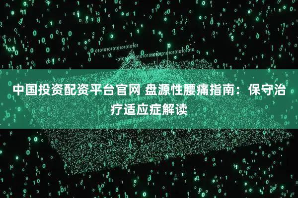 中国投资配资平台官网 盘源性腰痛指南：保守治疗适应症解读