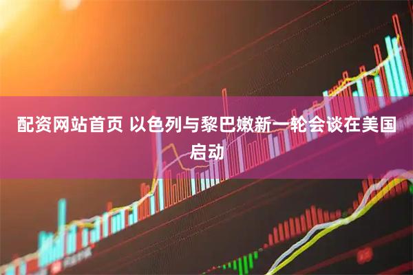 配资网站首页 以色列与黎巴嫩新一轮会谈在美国启动