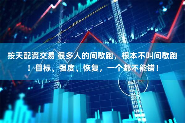按天配资交易 很多人的间歇跑，根本不叫间歇跑！目标、强度、恢复，一个都不能错！