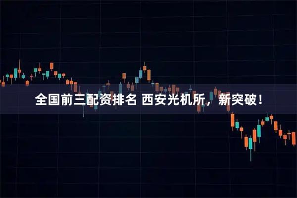 全国前三配资排名 西安光机所，新突破！