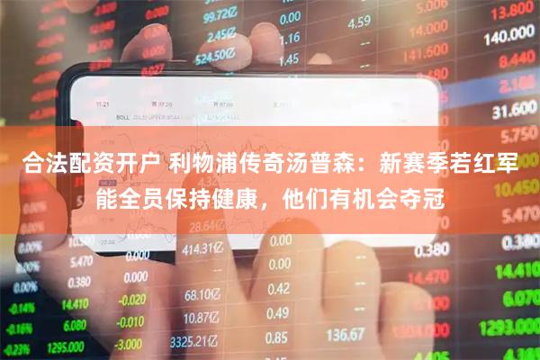 合法配资开户 利物浦传奇汤普森：新赛季若红军能全员保持健康，他们有机会夺冠