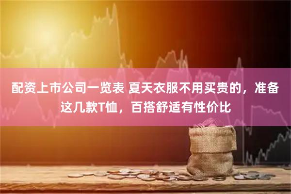配资上市公司一览表 夏天衣服不用买贵的，准备这几款T恤，百搭舒适有性价比