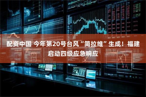 配资中国 今年第20号台风“简拉维”生成！福建启动四级应急响应