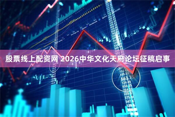 股票线上配资网 2026中华文化天府论坛征稿启事